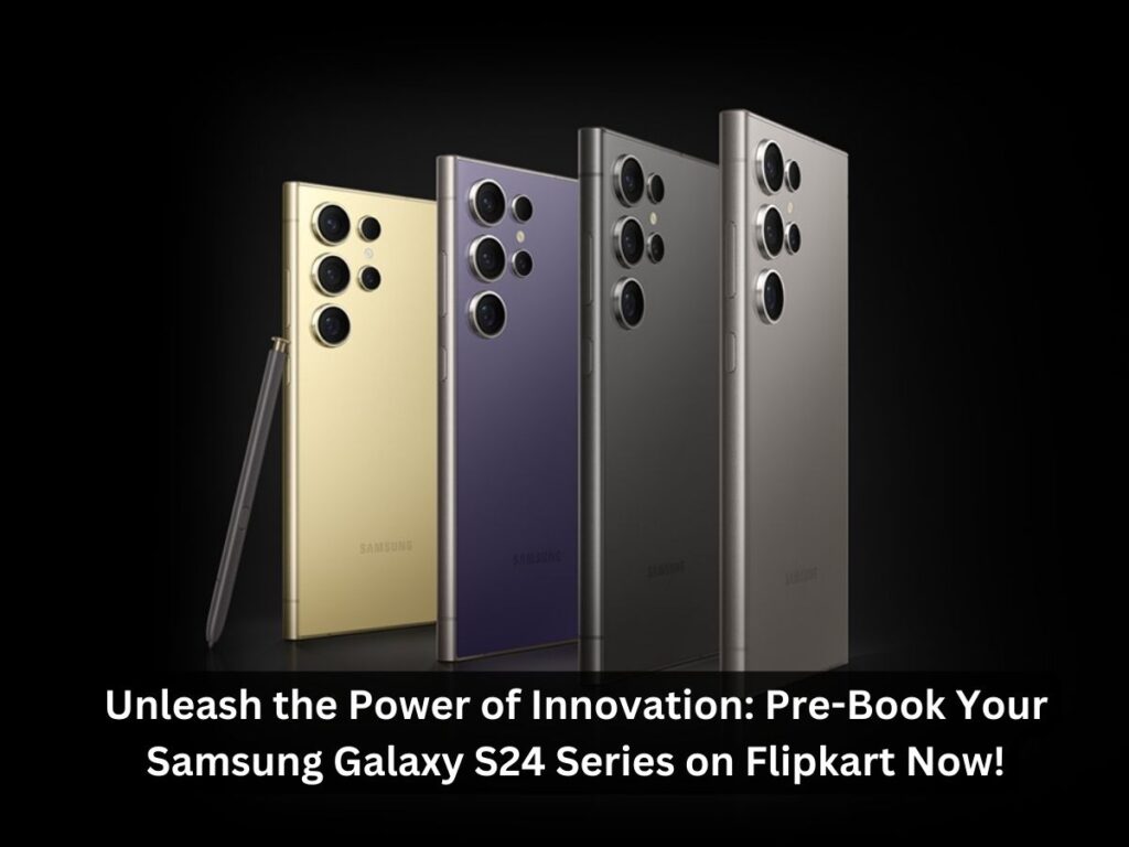 Unleash the Power of Innovation PreBook Your Samsung Galaxy S24 Series on Flipkart Now 1