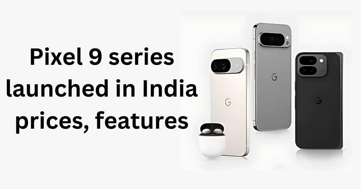 Pixel 9 series launched in India prices, features